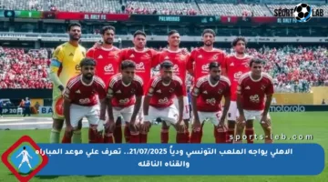 الأهلي يواجه الملعب التونسي ودياً 21/07/2025.. تعرف على موعد المباراة والقناة الناقلة